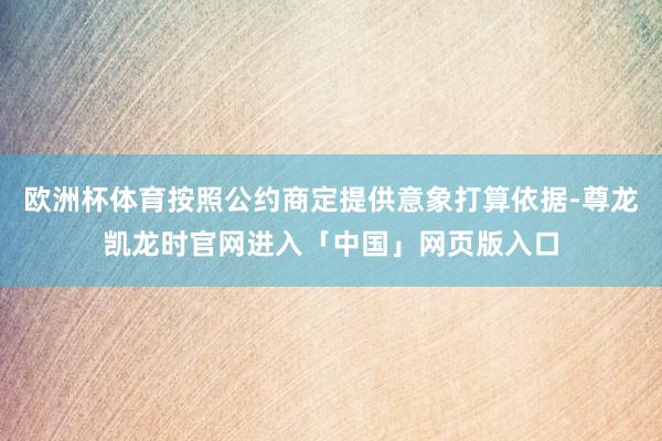 欧洲杯体育按照公约商定提供意象打算依据-尊龙凯龙时官网进入「中国」网页版入口