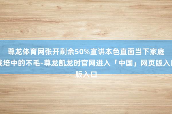 尊龙体育网张开剩余50%宣讲本色直面当下家庭栽培中的不毛-尊龙凯龙时官网进入「中国」网页版入口