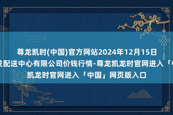 尊龙凯时(中国)官方网站2024年12月15日南京农副家具物发配送中心有限公司价钱行情-尊龙凯龙时官网进入「中国」网页版入口