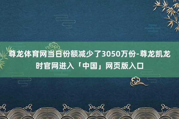 尊龙体育网当日份额减少了3050万份-尊龙凯龙时官网进入「中国」网页版入口